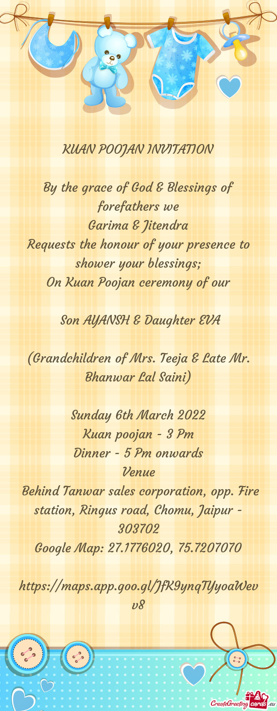 KUAN POOJAN INVITATION
 
 By the grace of God & Blessings of forefathers we
 Garima & Jitendra
 Requ