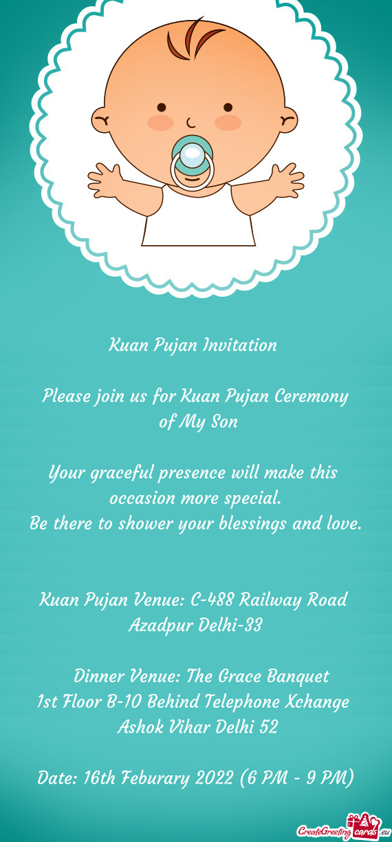 Kuan Pujan Invitation 
 
 Please join us for Kuan Pujan Ceremony
 of My Son
 
 Your graceful presen