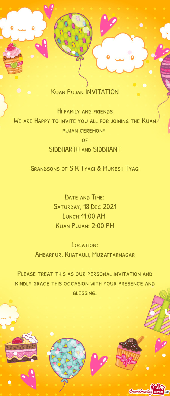 Kuan Pujan INVITATION
 
 Hi family and friends
 We are Happy to invite you all for joining the Kuan