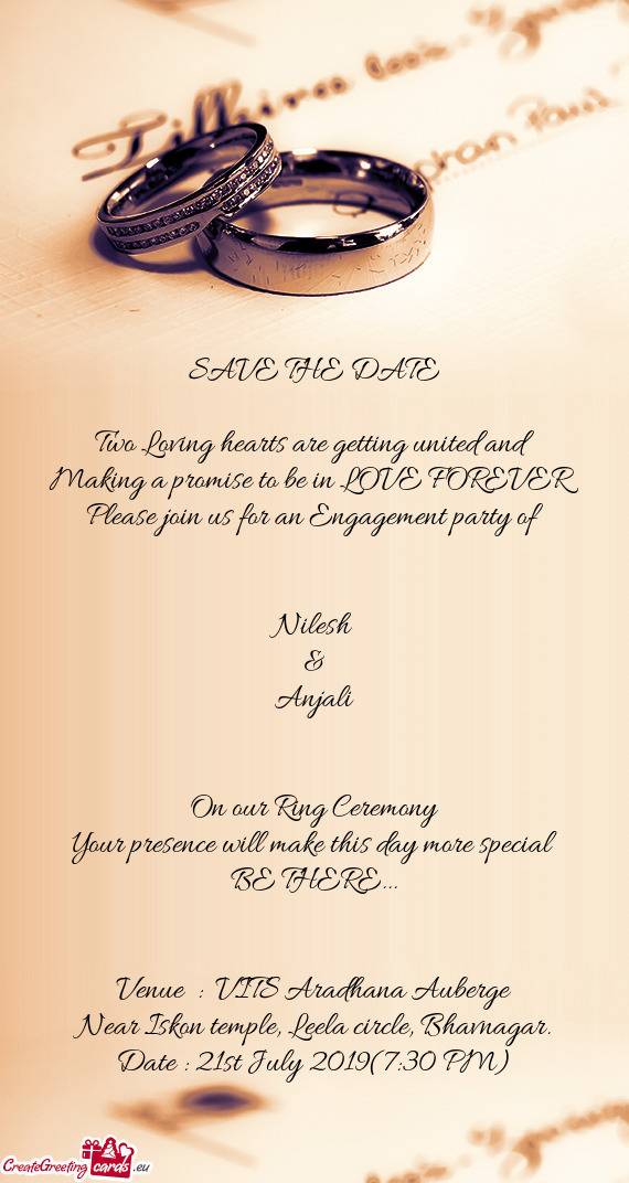 Lease join us for an Engagement party of
 
 
 Nilesh
 & 
 Anjali
 
 
 On our Ring Ceremony
 Your pr