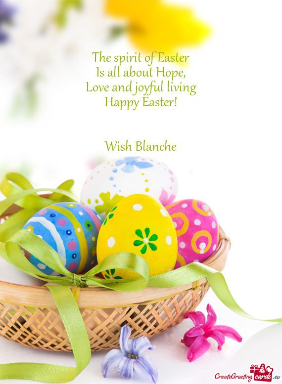 Love and joyful living
 Happy Easter!
 
 
 Wish Blanche