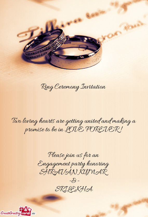 LOVE FOREVER ! 
 
 
 Please join us for an 
 Engagement party honoring 
 SHRAVAN KUMAR
 -&-
 SRILEKH