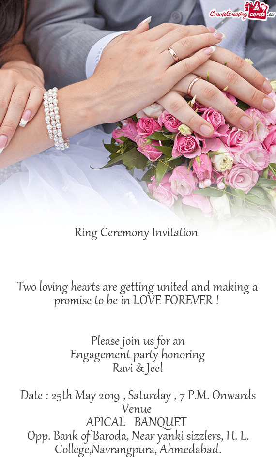 LOVE FOREVER ! 
 
 
 Please join us for an
 Engagement party honoring
 Ravi & Jeel
 
 Date