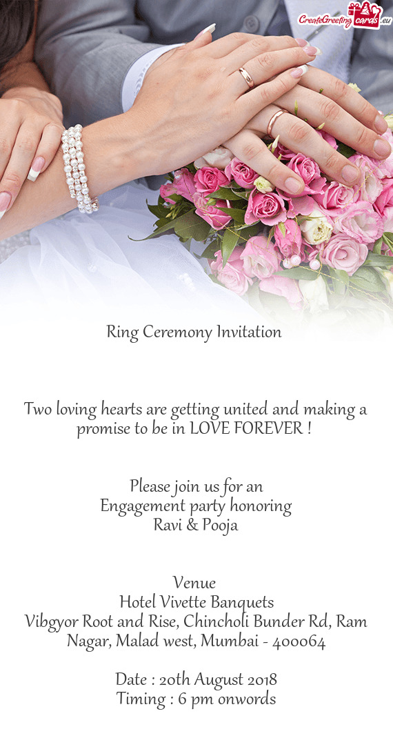 LOVE FOREVER ! 
 
 
 Please join us for an
 Engagement party honoring
 Ravi & Pooja
 
 
 Venue 
 Hot