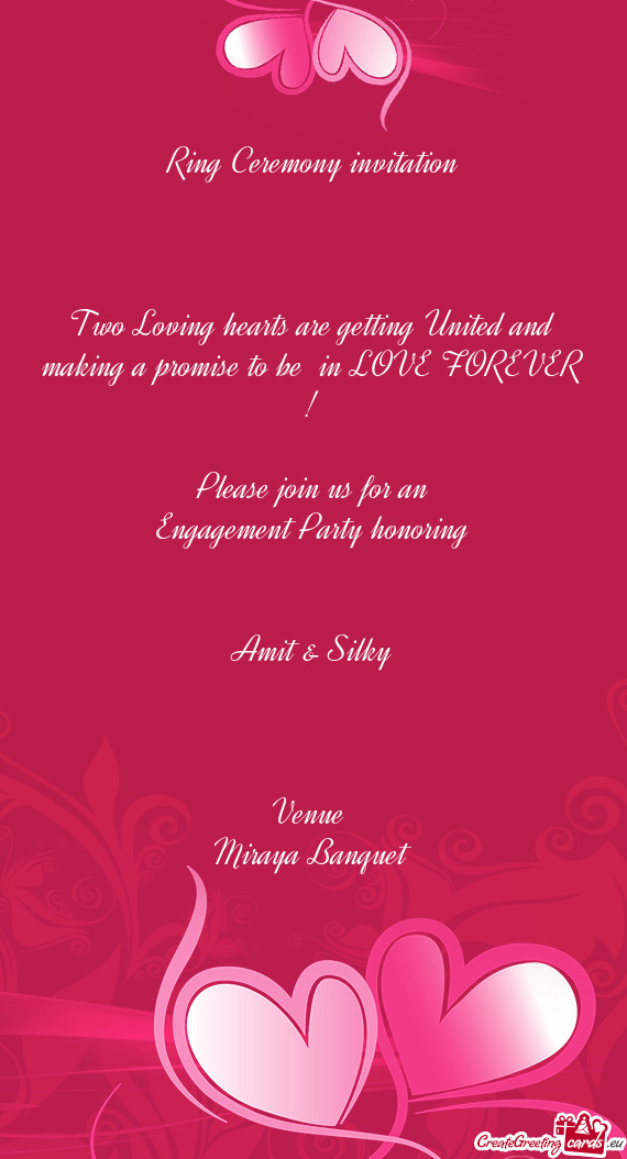 LOVE FOREVER !
 
 Please join us for an
 Engagement Party honoring 
 
 
 Amit & Silky
 
 
 
 Venue