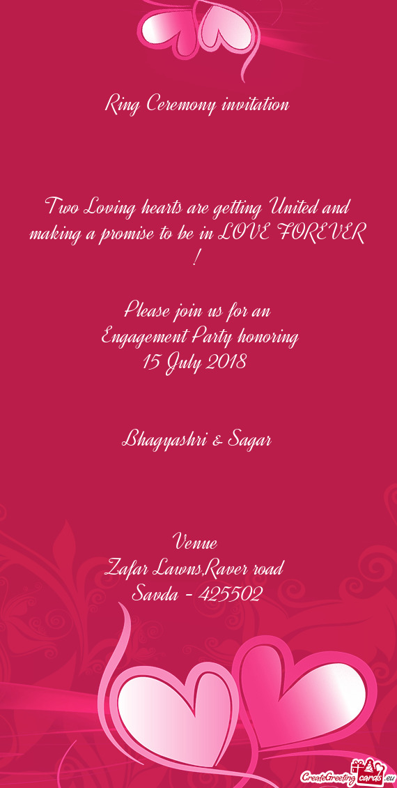 LOVE FOREVER !
 
 Please join us for an
 Engagement Party honoring
 15 July 2018 
 
 
 Bhagyashri &