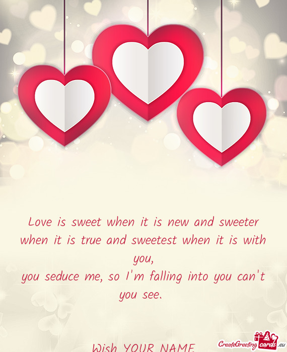 Love is sweet when it is new and sweeter when it is true and sweetest when it is with you