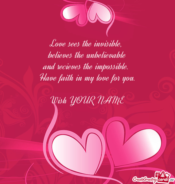 Love sees the invisible,   believes the unbelievable  and