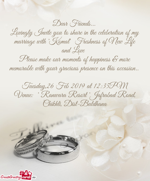 Lovingly Invite you to share in the celeberation of my marriage with "Komal" Freshness of New Life