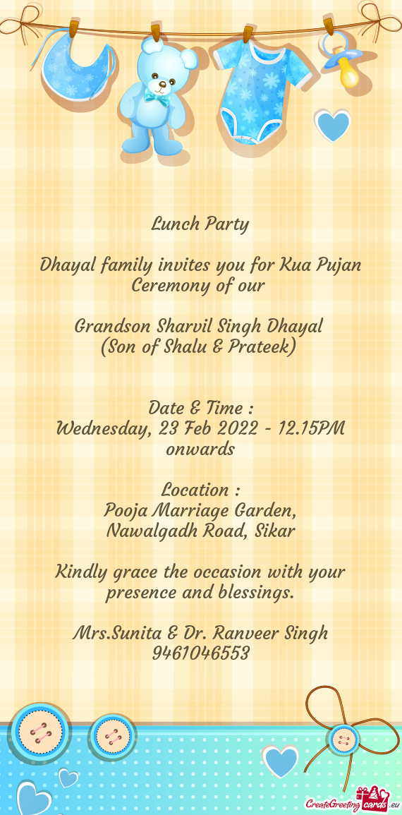 Lunch Party
 
 Dhayal family invites you for Kua Pujan Ceremony of our 
 
 Grandson Sharvil Singh Dh