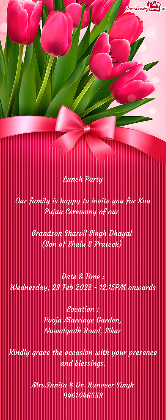 Lunch Party
 
 Our family is happy to invite you for Kua Pujan Ceremony of our 
 
 Grandson Sharvil