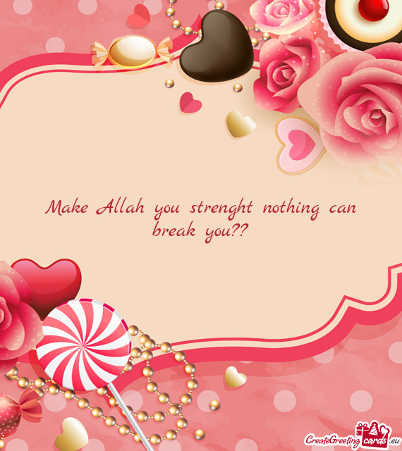 Make Allah you strenght nothing can break you