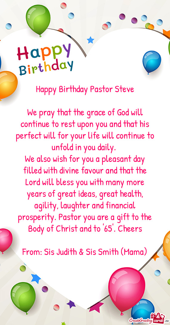 Many more years of great ideas, great health, agility, laughter and financial prosperity. Pastor you