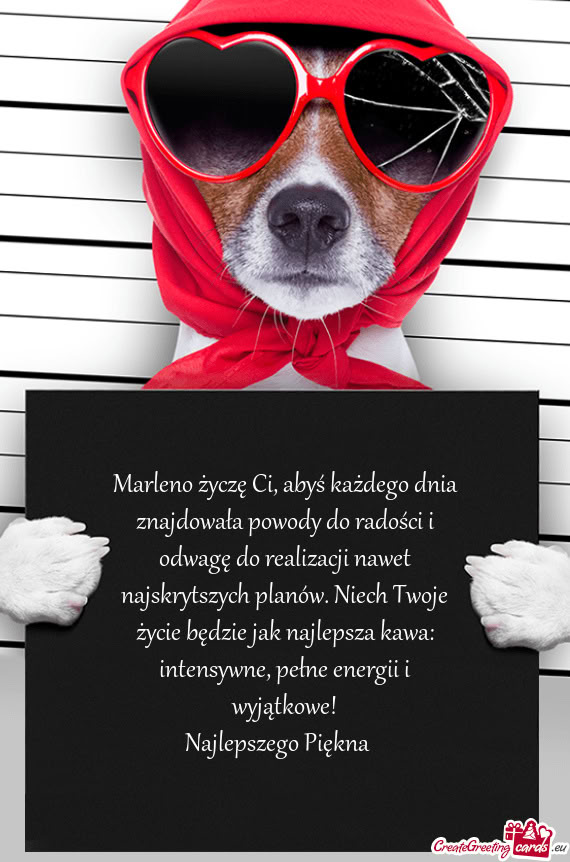 Marleno życzę Ci, abyś każdego dnia znajdowała powody do radości i odwagę do realizacji nawet