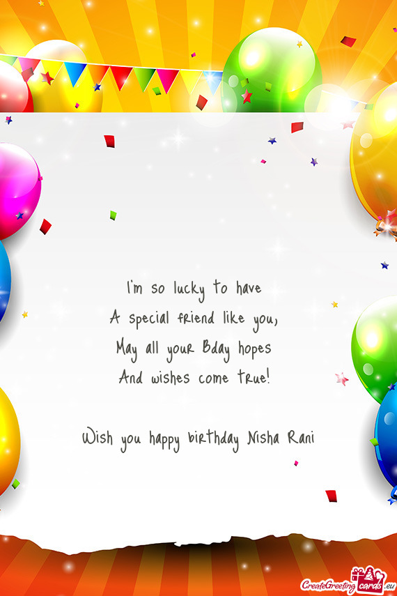 May all your Bday hopes And wishes come true!  Wish you happy birthday Nisha Rani