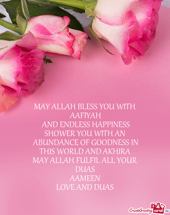 MAY ALLAH BLESS YOU WITH
 AAFIYAH
 AND ENDLESS HAPPINESS
 SHOWER YOU WITH AN
 ABUNDANCE OF GOODNE