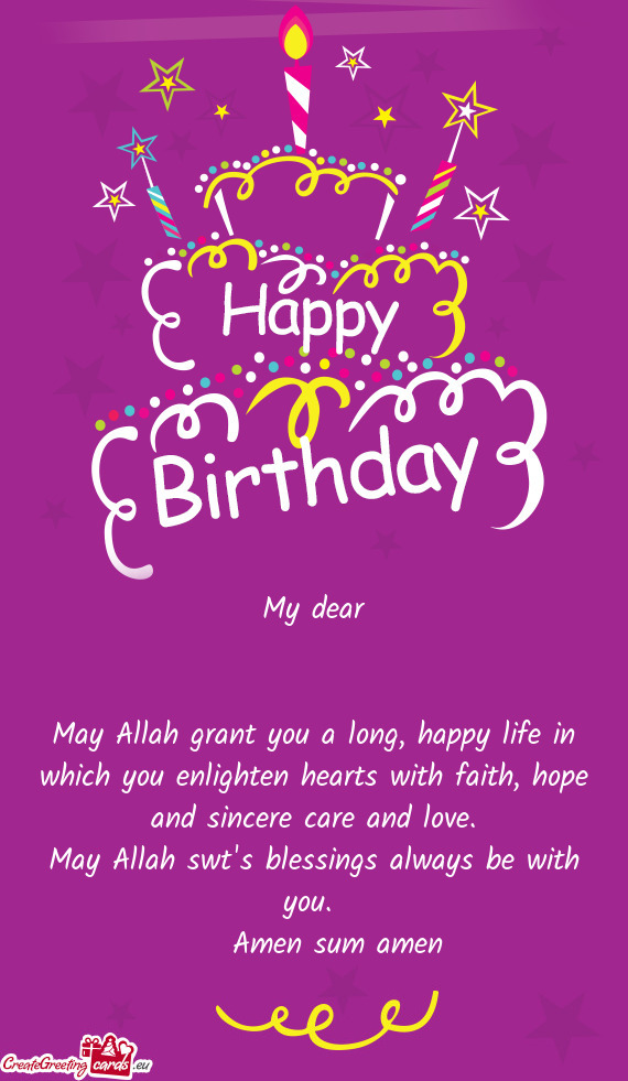 May Allah grant you a long, happy life in which you enlighten hearts with faith, hope and sincere ca