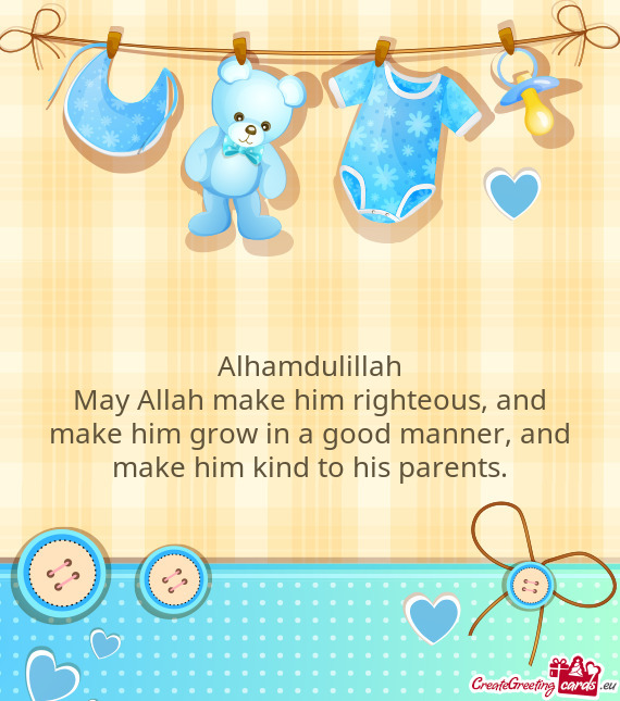 May Allah make him righteous, and make him grow in a good manner, and make him kind to his parents
