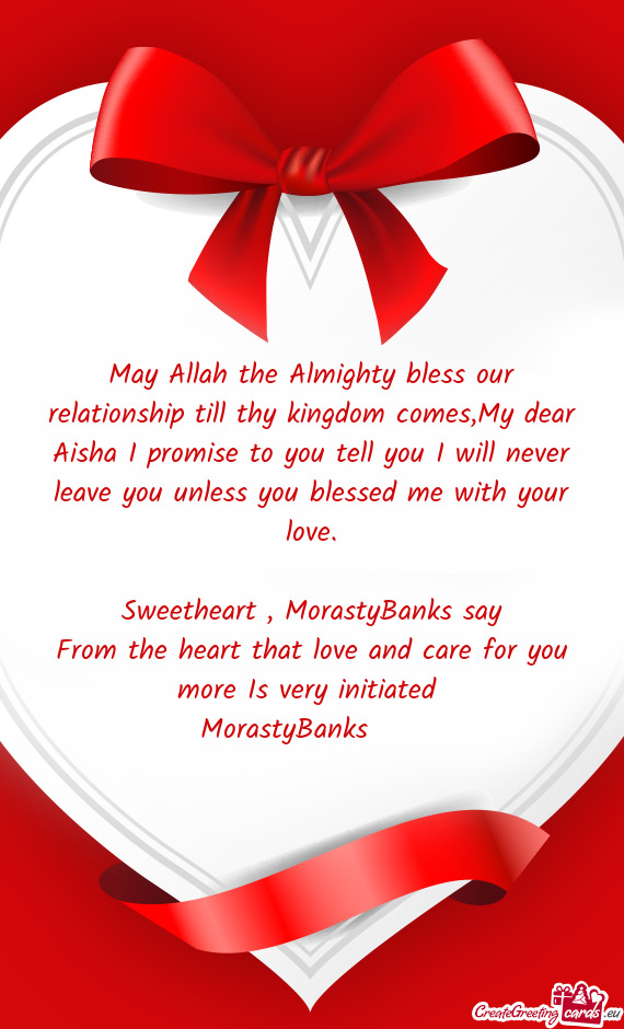 May Allah the Almighty bless our relationship till thy kingdom comes,My dear Aisha I promise to you