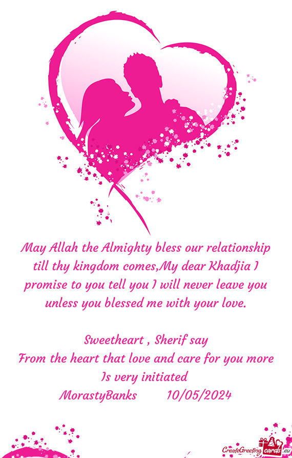 May Allah the Almighty bless our relationship till thy kingdom comes,My dear Khadjia I promise to yo