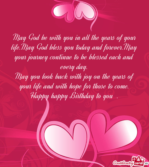 May God be with you in all the years of your life.May God bless you today and forever.May your journ
