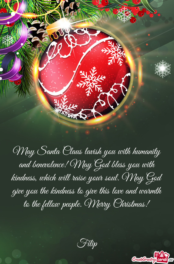 May Santa Claus lavish you with humanity and benevolence! May God bless you with kindness, which wil