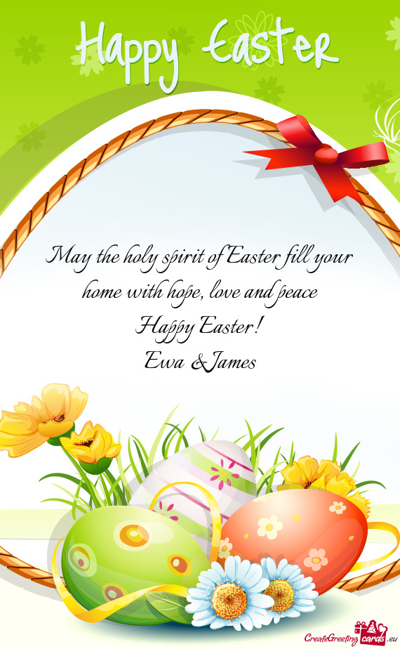 May the holy spirit of Easter fill your home with hope, love and peace