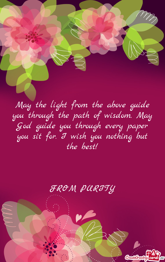 May the light from the above guide you through the path of wisdom. May God guide you through every p