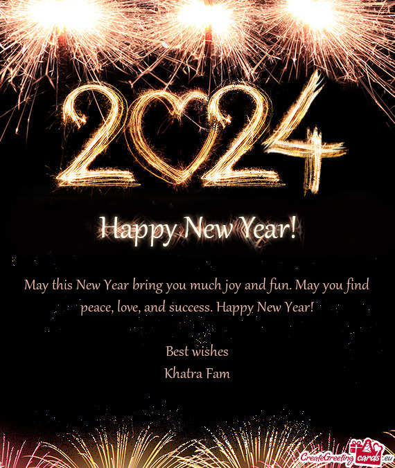 May this New Year bring you much joy and fun. May you find peace, love, and success. Happy New Year