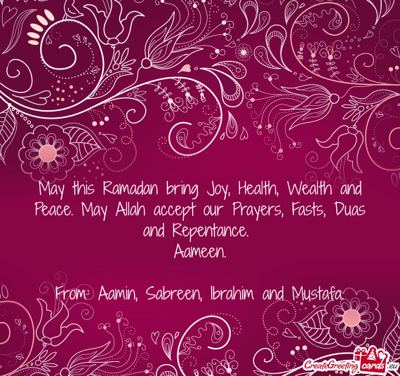 May this Ramadan bring Joy, Health, Wealth and Peace. May Allah accept our Prayers, Fasts, Duas and