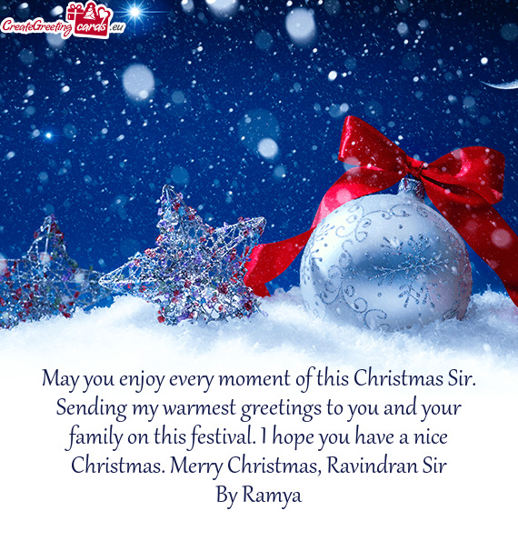 May you enjoy every moment of this Christmas Sir. Sending my warmest greetings to you and your famil