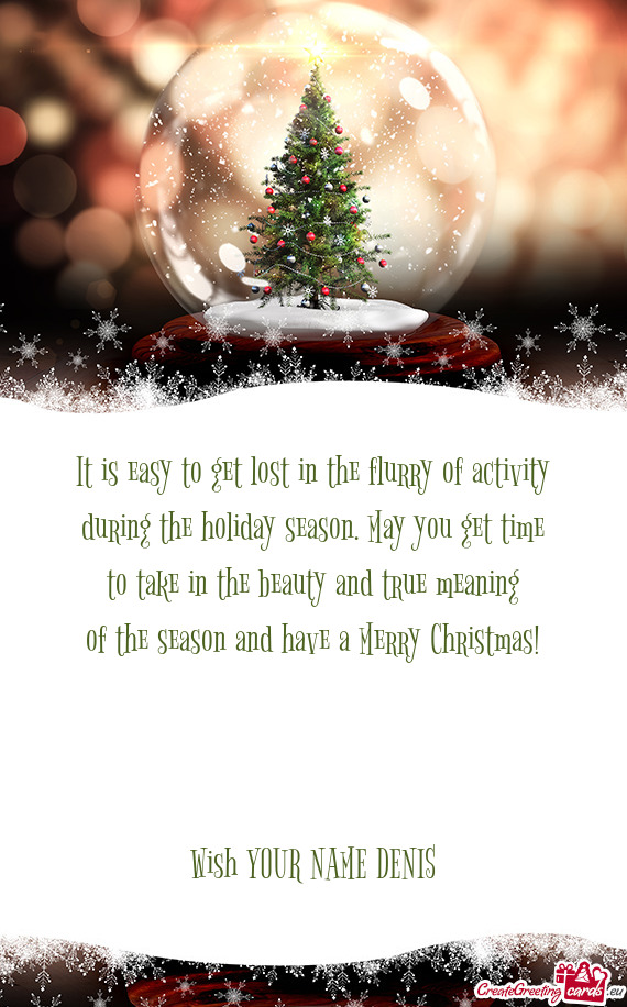 May you get time to take in the beauty and true meaning of the season and have a Merry Christmas