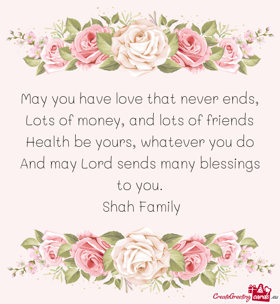 May you have love that never ends,  Lots of money, and lots of friends  Health