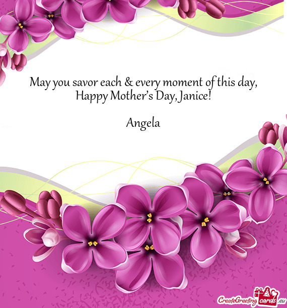 May you savor each & every moment of this day, Happy Mother’s Day, Janice