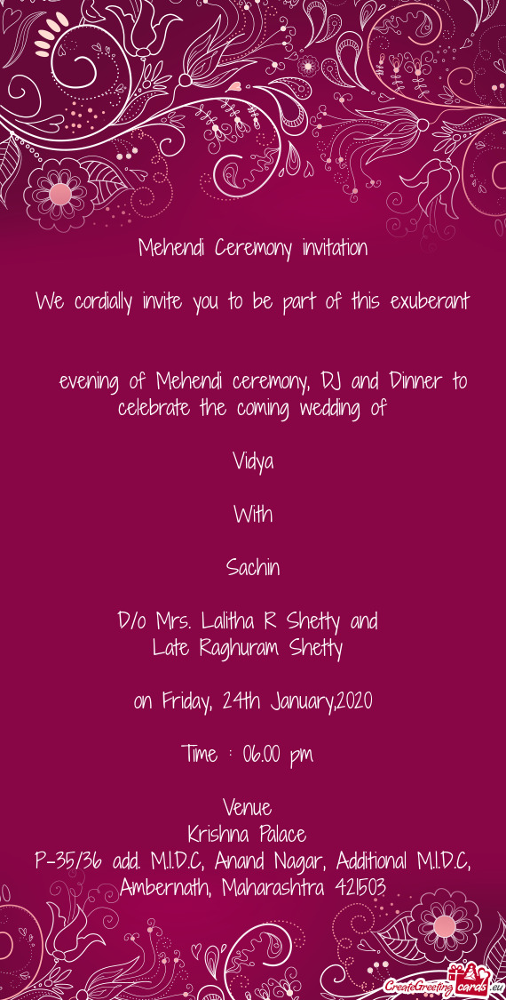 Mehendi Ceremony invitation
 
 We cordially invite you to be part of this exuberant 
 evening of M