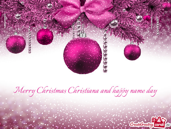 Merry Christmas Christiana and happy name day