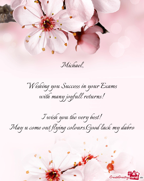 Michael,    Wishing you Success in your Exams  with many