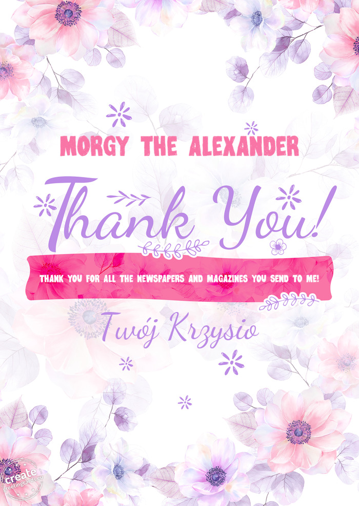 MORGY THE ALEXANDER Thank you THANK YOU FOR ALL THE NEWSPAPERS AND MAGAZINES YOU SEND TO ME