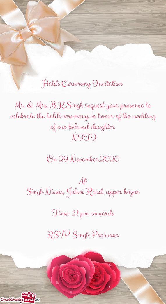 Mr. & Mrs. B.K.Singh request your presence to celebrate the haldi ceremony in honor of the wedding o