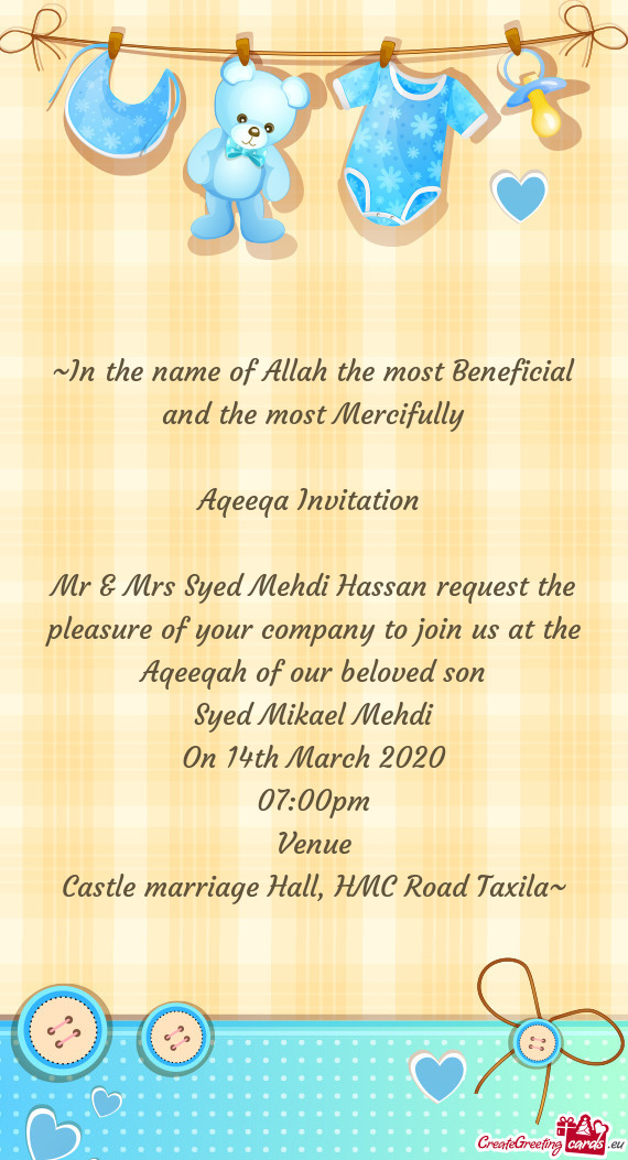Mr & Mrs Syed Mehdi Hassan request the pleasure of your company to join us at the Aqeeqah of our bel