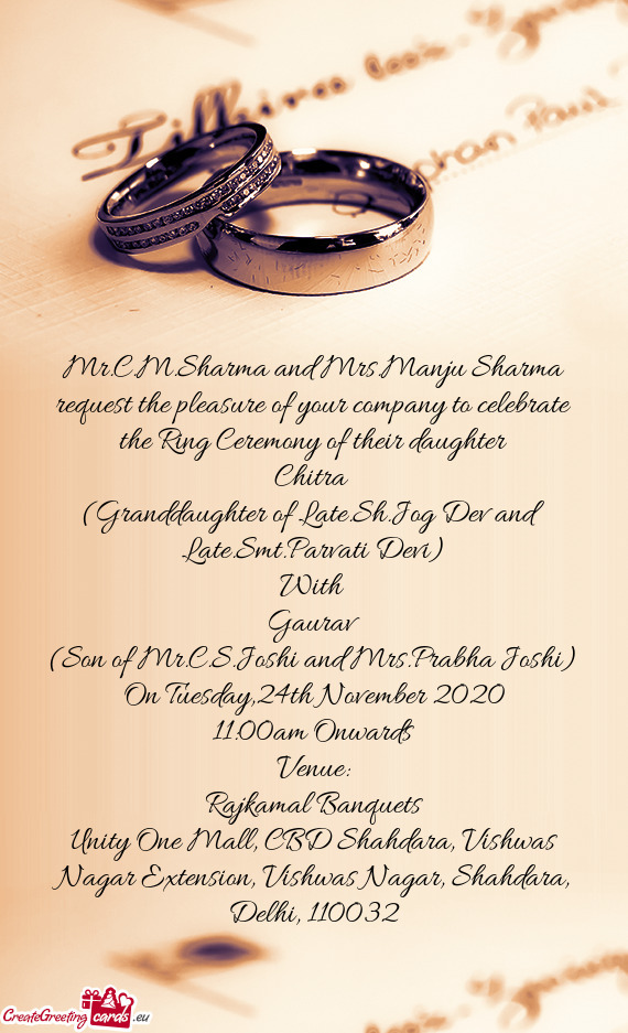 Mr.C.M.Sharma and Mrs.Manju Sharma request the pleasure of your company to celebrate the Ring Ceremo