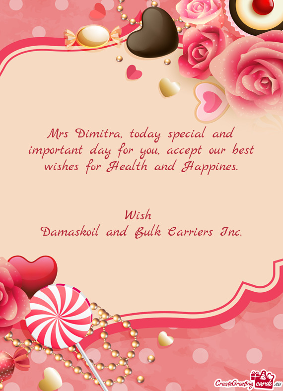 Mrs Dimitra, today special and important day for you, accept our best wishes for Health and Happines