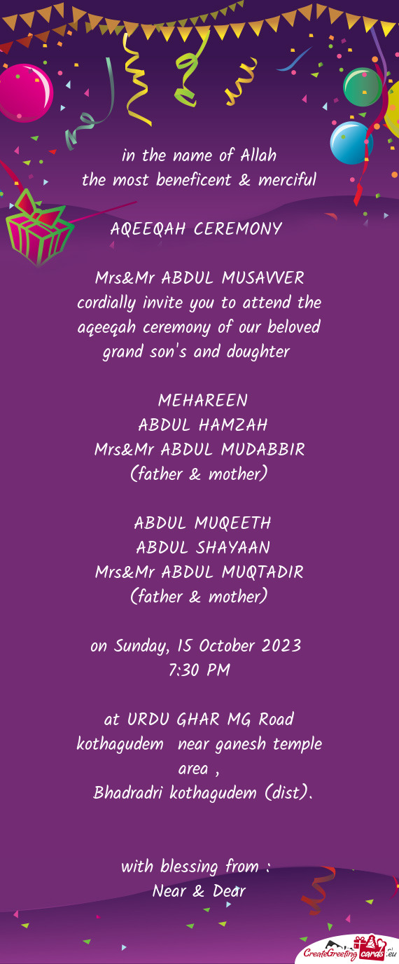 Mrs&Mr ABDUL MUSAVVER cordially invite you to attend the aqeeqah ceremony of our beloved grand son