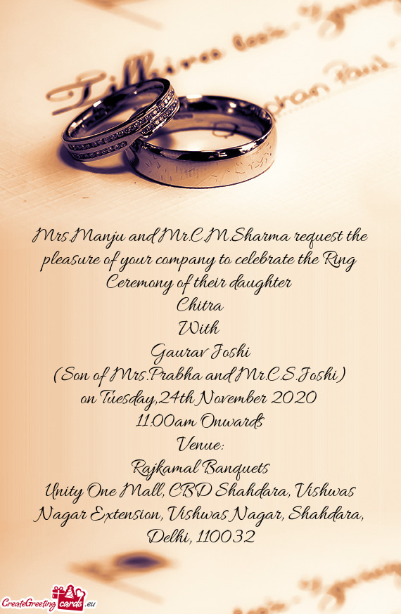 Mrs.Manju and Mr.C.M.Sharma request the pleasure of your company to celebrate the Ring Ceremony of t