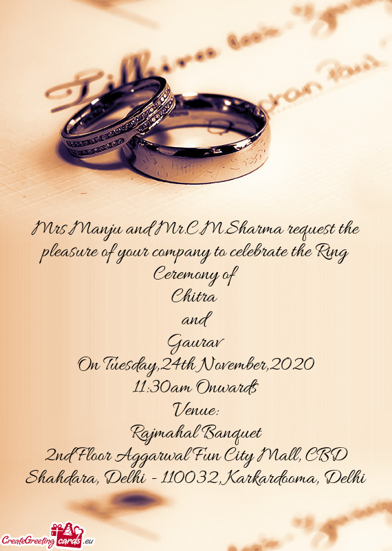 Mrs.Manju and Mr.C.M.Sharma request the pleasure of your company to celebrate the Ring Ceremony of