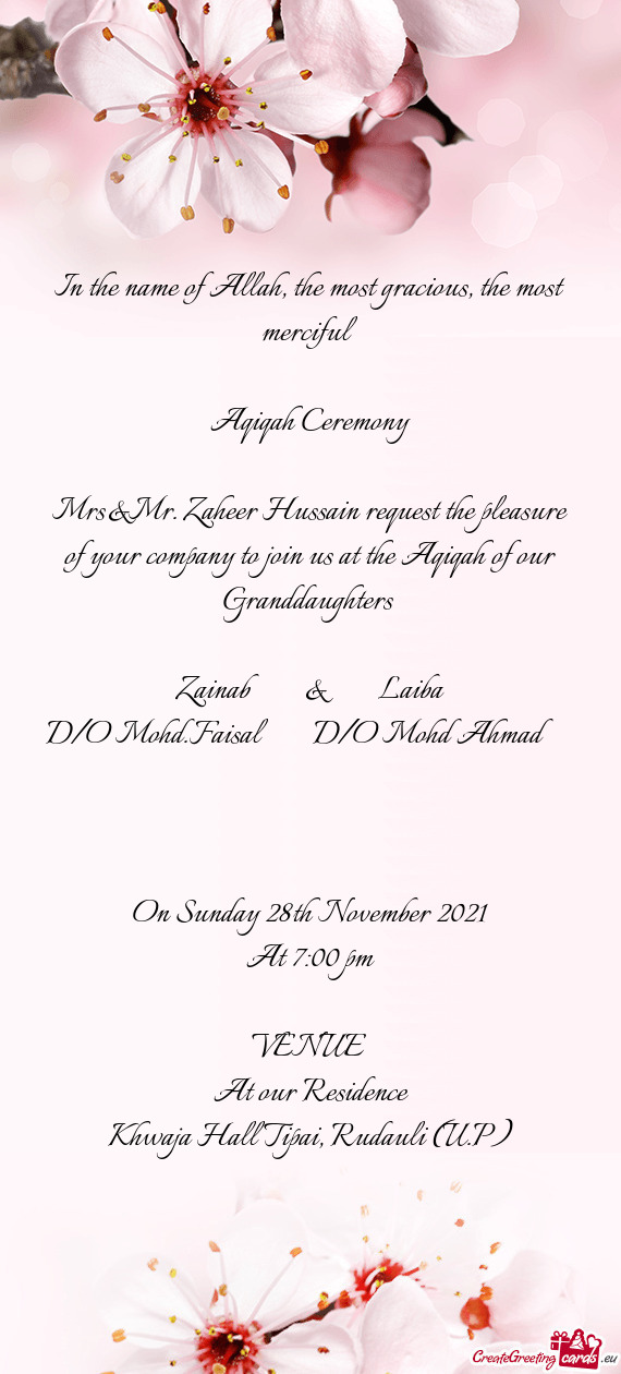 Mrs&Mr. Zaheer Hussain request the pleasure of your company to join us at the Aqiqah of our Granddau