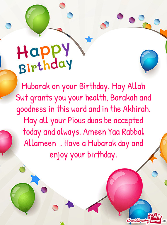 Mubarak on your Birthday. May Allah Swt grants you your health, Barakah and goodness in this word an