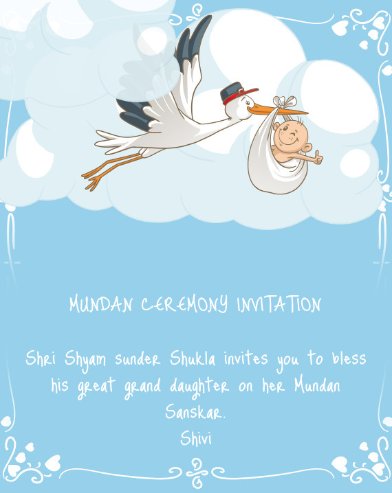 MUNDAN CEREMONY INVITATION
 
 Shri Shyam sunder Shukla invites you to bless his great grand daughter