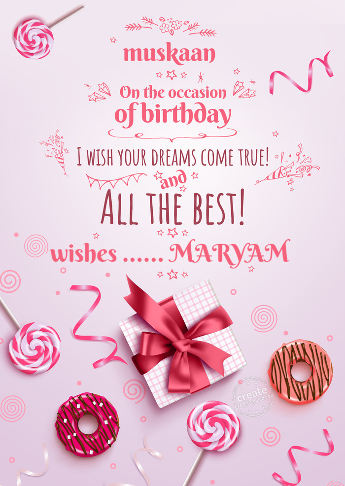 Muskaan On your birthday, make your dreams come true wishes ...... MARYAM