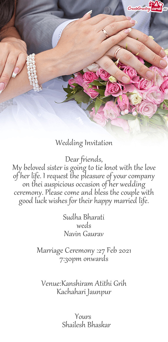 My beloved sister is going to tie knot with the love of her life. I request the pleasure of your com